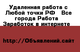 Удаленная работа с Любой точки РФ - Все города Работа » Заработок в интернете   